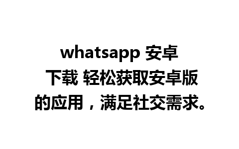 whatsapp 安卓 下载 轻松获取安卓版的应用，满足社交需求。