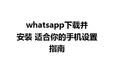 whatsapp下载并安装 适合你的手机设置指南