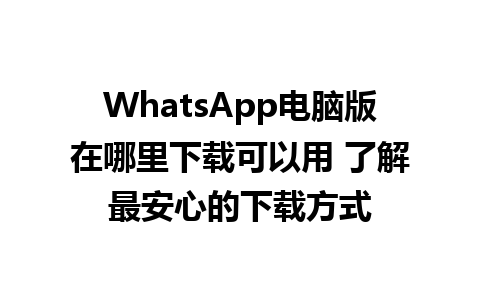 WhatsApp电脑版在哪里下载可以用 了解最安心的下载方式