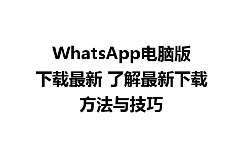 WhatsApp电脑版下载最新 了解最新下载方法与技巧