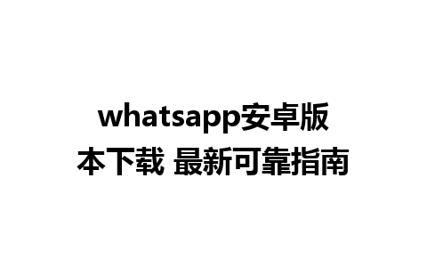 whatsapp安卓版本下载 最新可靠指南