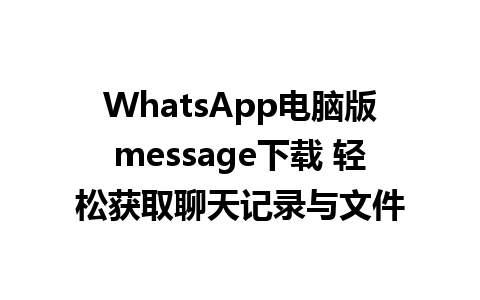 WhatsApp电脑版message下载 轻松获取聊天记录与文件