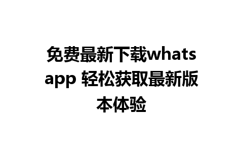 免费最新下载whatsapp 轻松获取最新版本体验