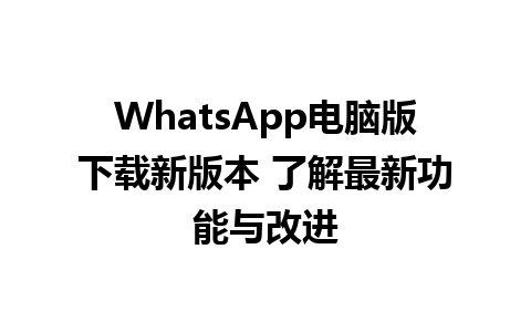 WhatsApp电脑版下载新版本 了解最新功能与改进