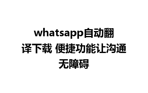 whatsapp自动翻译下载 便捷功能让沟通无障碍