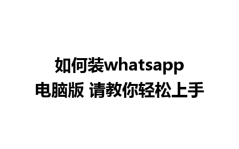 如何装whatsapp电脑版 请教你轻松上手