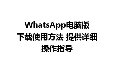 WhatsApp电脑版下载使用方法 提供详细操作指导