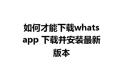 如何才能下载whatsapp 下载并安装最新版本