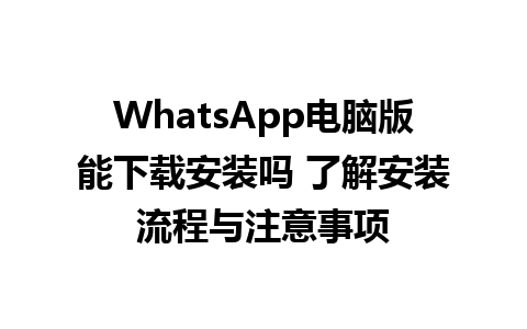 WhatsApp电脑版能下载安装吗 了解安装流程与注意事项