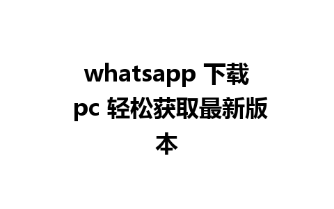 whatsapp 下载 pc 轻松获取最新版本