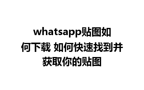 whatsapp贴图如何下载 如何快速找到并获取你的贴图