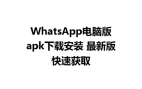 WhatsApp电脑版apk下载安装 最新版快速获取