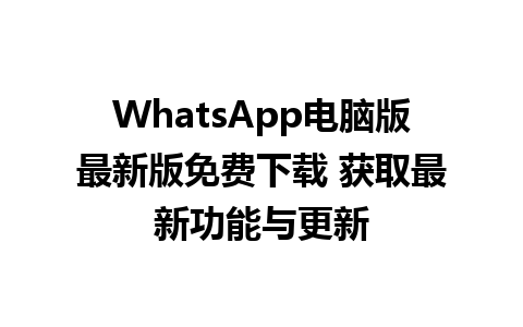 WhatsApp电脑版最新版免费下载 获取最新功能与更新