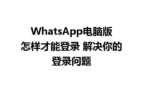 WhatsApp电脑版怎样才能登录 解决你的登录问题