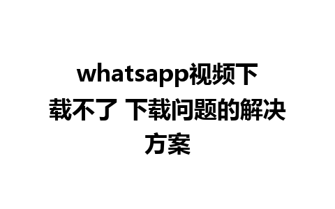 whatsapp视频下载不了 下载问题的解决方案