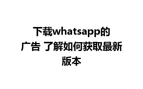 下载whatsapp的广告 了解如何获取最新版本