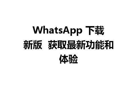 WhatsApp 下载新版  获取最新功能和体验