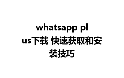 whatsapp plus下载 快速获取和安装技巧