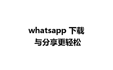 whatsapp 下载 与分享更轻松