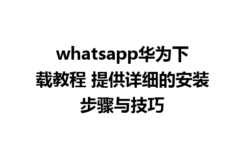 whatsapp华为下载教程 提供详细的安装步骤与技巧