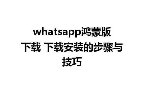 whatsapp鸿蒙版下载 下载安装的步骤与技巧