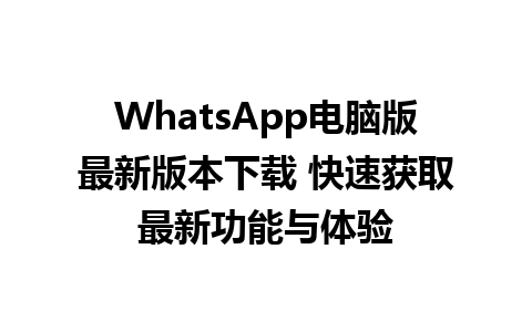 WhatsApp电脑版最新版本下载 快速获取最新功能与体验