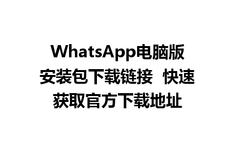 WhatsApp电脑版安装包下载链接  快速获取官方下载地址