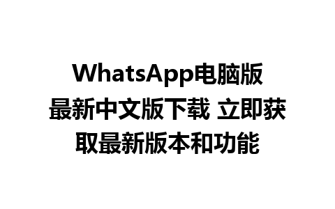 WhatsApp电脑版最新中文版下载 立即获取最新版本和功能