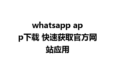 whatsapp app下载 快速获取官方网站应用