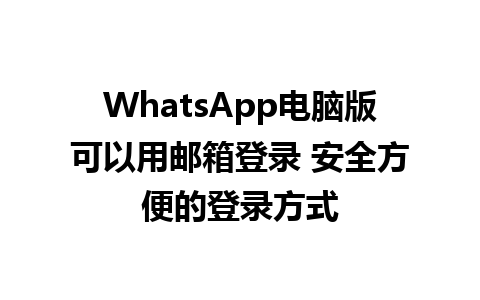 WhatsApp电脑版可以用邮箱登录 安全方便的登录方式