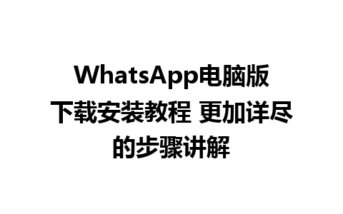 WhatsApp电脑版下载安装教程 更加详尽的步骤讲解