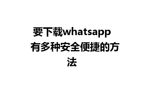 要下载whatsapp  有多种安全便捷的方法