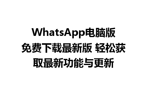 WhatsApp电脑版免费下载最新版 轻松获取最新功能与更新