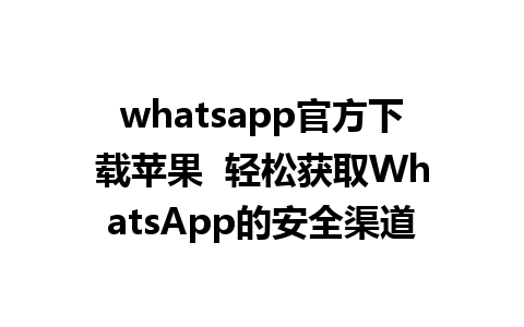 whatsapp官方下载苹果  轻松获取WhatsApp的安全渠道