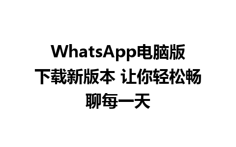 WhatsApp电脑版下载新版本 让你轻松畅聊每一天