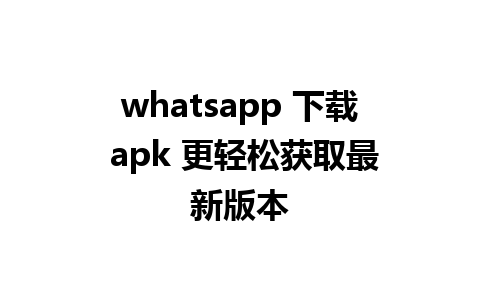 whatsapp 下载 apk 更轻松获取最新版本