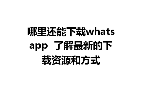 哪里还能下载whatsapp  了解最新的下载资源和方式