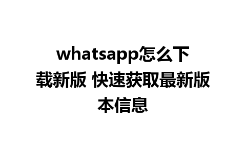 whatsapp怎么下载新版 快速获取最新版本信息