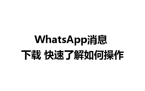 WhatsApp消息 下载 快速了解如何操作