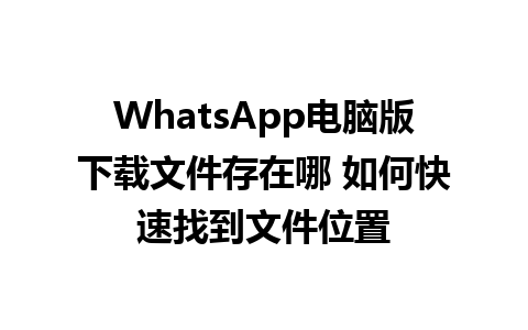 WhatsApp电脑版下载文件存在哪 如何快速找到文件位置