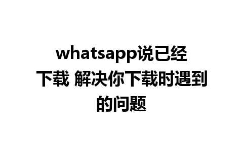 whatsapp说已经下载 解决你下载时遇到的问题