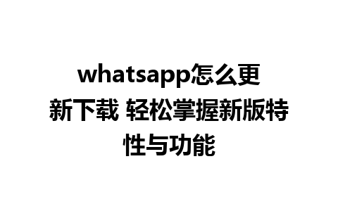 whatsapp怎么更新下载 轻松掌握新版特性与功能