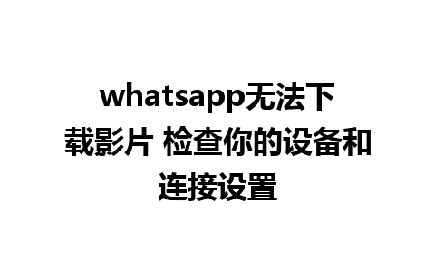 whatsapp无法下载影片 检查你的设备和连接设置