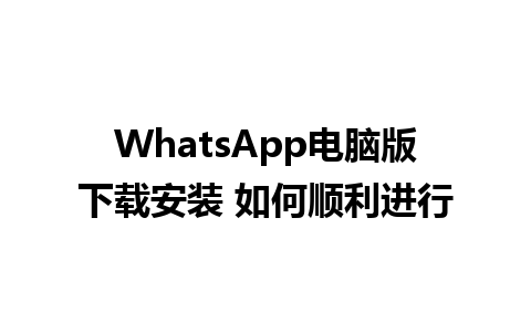 WhatsApp电脑版下载安装 如何顺利进行 