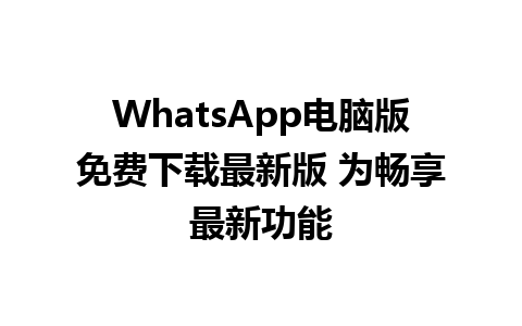 WhatsApp电脑版免费下载最新版 为畅享最新功能