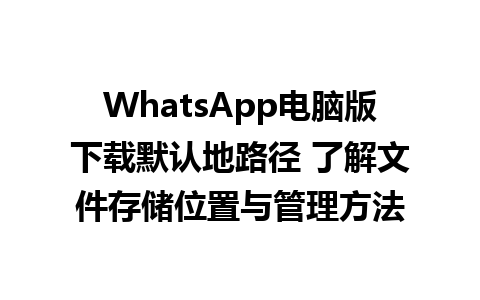 WhatsApp电脑版下载默认地路径 了解文件存储位置与管理方法