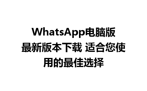 WhatsApp电脑版最新版本下载 适合您使用的最佳选择