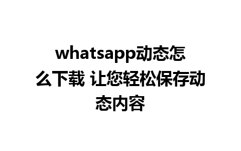 whatsapp动态怎么下载 让您轻松保存动态内容