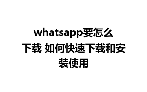 whatsapp要怎么下载 如何快速下载和安装使用