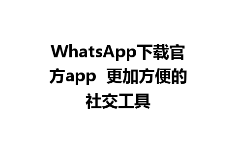 WhatsApp下载官方app  更加方便的社交工具